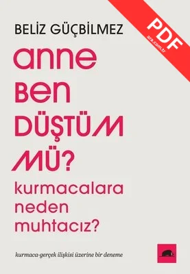 Anne Ben Düştüm mü? Kurmacalara Neden Muhtacız? Kurmaca - Gerçek İlişkisi Üzerine Bir Deneme PDF indir